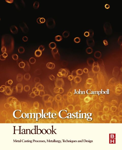 COMPLETE CASTING HANDBOOK: METAL CASTING PROCESSES, TECHNIQUES AND DESIGN
