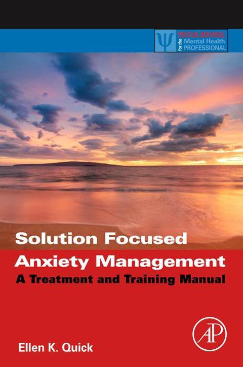 SOLUTION FOCUSED ANXIETY MANAGEMENT: A TREATMENT AND TRAINING MANUAL