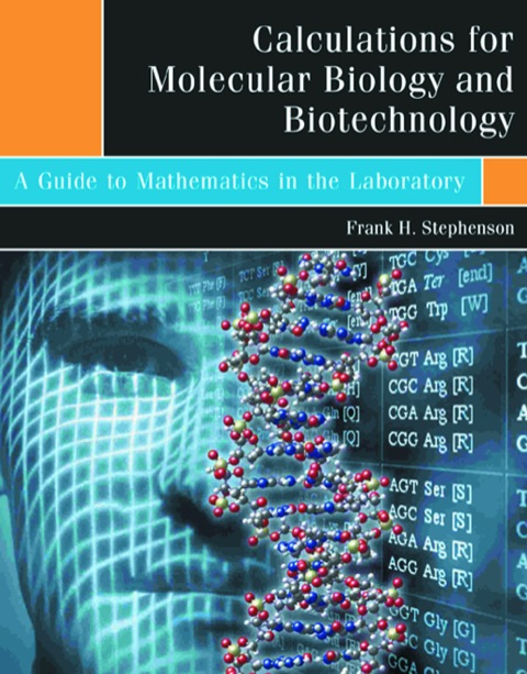CALCULATIONS FOR MOLECULAR BIOLOGY AND BIOTECHNOLOGY: A GUIDE TO MATHEMATICS IN THE LABORATORY