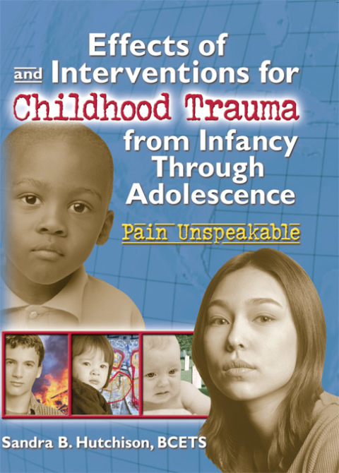 EFFECTS OF AND INTERVENTIONS FOR CHILDHOOD TRAUMA FROM INFANCY THROUGH ADOLESCENCE
