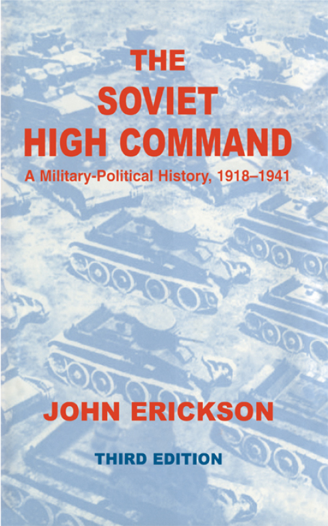 THE SOVIET HIGH COMMAND: A MILITARY-POLITICAL HISTORY, 1918-1941