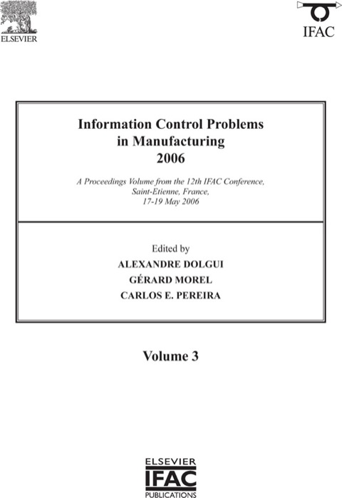 INFORMATION CONTROL PROBLEMS IN MANUFACTURING 2006: A PROCEEDINGS VOLUME FROM THE 12TH IFAC INTERNATIONAL SYMPOSIUM, ST ETIENNE, FRANCE, 17-19 MAY 2006