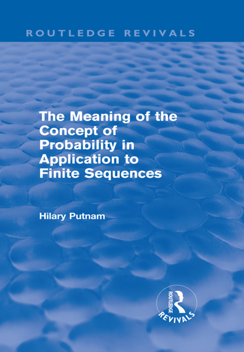 THE MEANING OF THE CONCEPT OF PROBABILITY IN APPLICATION TO FINITE SEQUENCES (ROUTLEDGE REVIVALS)