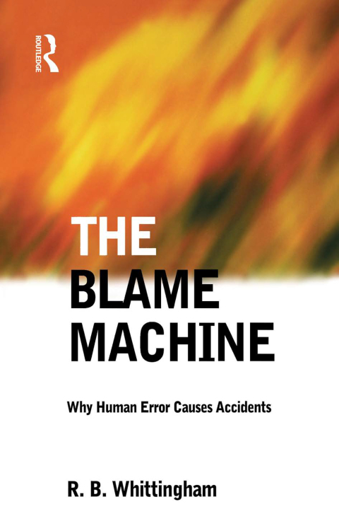 THE BLAME MACHINE: WHY HUMAN ERROR CAUSES ACCIDENTS
