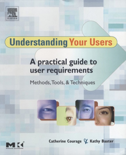 UNDERSTANDING YOUR USERS: A PRACTICAL GUIDE TO USER REQUIREMENTS METHODS, TOOLS, AND TECHNIQUES