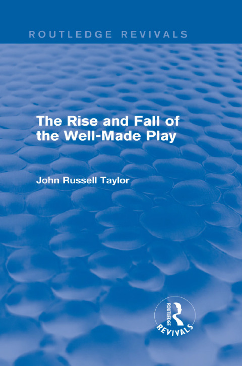 THE RISE AND FALL OF THE WELL-MADE PLAY (ROUTLEDGE REVIVALS)