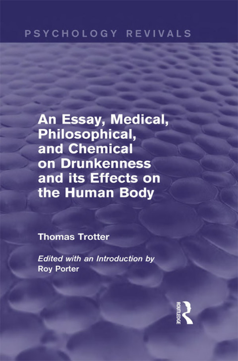 AN ESSAY, MEDICAL, PHILOSOPHICAL, AND CHEMICAL ON DRUNKENNESS AND ITS EFFECTS ON THE HUMAN BODY (PSYCHOLOGY REVIVALS)