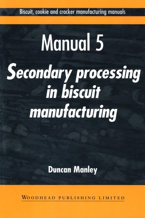 BISCUIT, COOKIE AND CRACKER MANUFACTURING MANUALS: MANUAL 5: SECONDARY PROCESSING IN BISCUIT MANUFACTURING