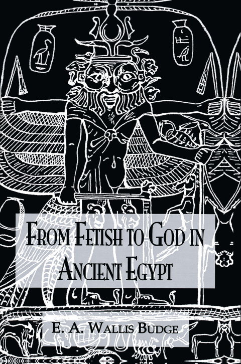 FROM FETISH TO GOD ANCIENT EGYPT