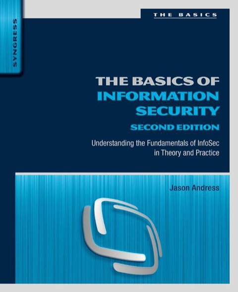 THE BASICS OF INFORMATION SECURITY: UNDERSTANDING THE FUNDAMENTALS OF INFOSEC IN THEORY AND PRACTICE