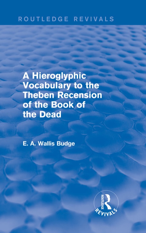 A HIEROGLYPHIC VOCABULARY TO THE THEBAN RECENSION OF THE BOOK OF THE DEAD (ROUTLEDGE REVIVALS)