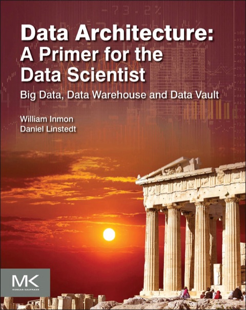 DATA ARCHITECTURE: A PRIMER FOR THE DATA SCIENTIST: BIG DATA, DATA WAREHOUSE AND DATA VAULT