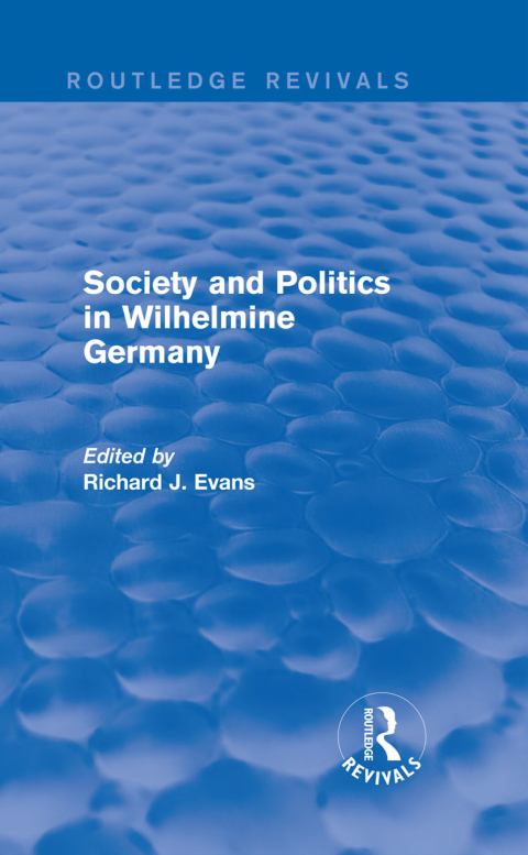 SOCIETY AND POLITICS IN WILHELMINE GERMANY (ROUTLEDGE REVIVALS)