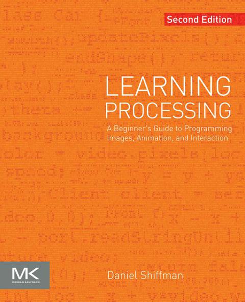 LEARNING PROCESSING: A BEGINNER'S GUIDE TO PROGRAMMING IMAGES, ANIMATION, AND INTERACTION