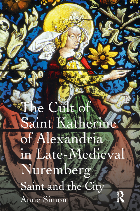 THE CULT OF SAINT KATHERINE OF ALEXANDRIA IN LATE-MEDIEVAL NUREMBERG