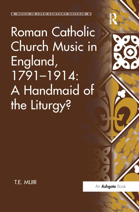 ROMAN CATHOLIC CHURCH MUSIC IN ENGLAND, 1791?1914: A HANDMAID OF THE LITURGY?