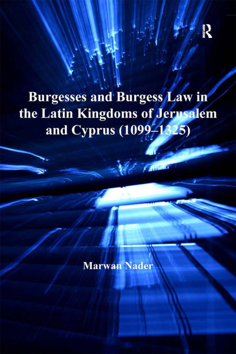 BURGESSES AND BURGESS LAW IN THE LATIN KINGDOMS OF JERUSALEM AND CYPRUS (1099?1325)