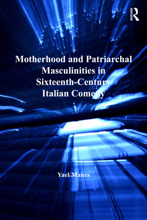 MOTHERHOOD AND PATRIARCHAL MASCULINITIES IN SIXTEENTH-CENTURY ITALIAN COMEDY
