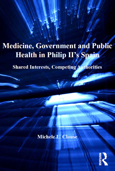 MEDICINE, GOVERNMENT AND PUBLIC HEALTH IN PHILIP II'S SPAIN