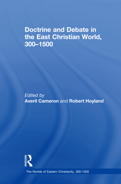 DOCTRINE AND DEBATE IN THE EAST CHRISTIAN WORLD, 300?1500