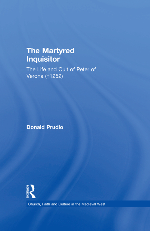 THE MARTYRED INQUISITOR: THE LIFE AND CULT OF PETER OF VERONA (?1252)