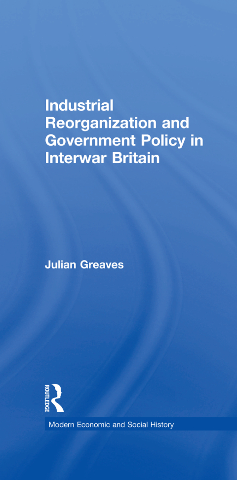 INDUSTRIAL REORGANIZATION AND GOVERNMENT POLICY IN INTERWAR BRITAIN