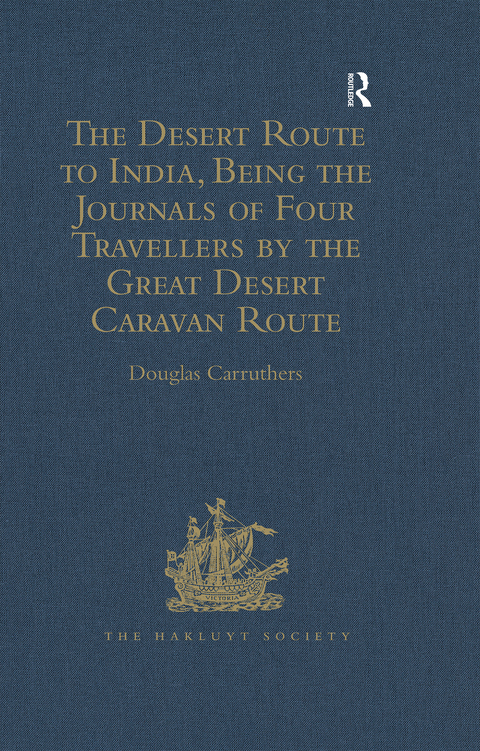 THE DESERT ROUTE TO INDIA, BEING THE JOURNALS OF FOUR TRAVELLERS BY THE GREAT DESERT CARAVAN ROUTE BETWEEN ALEPPO AND BASRA, 1745-1751
