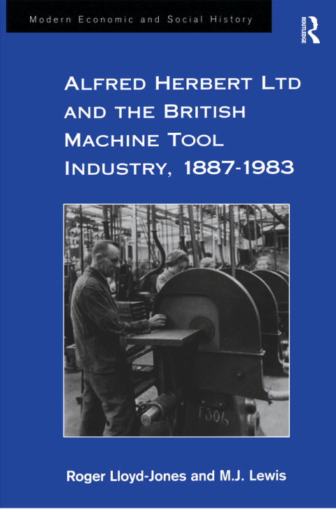 ALFRED HERBERT LTD AND THE BRITISH MACHINE TOOL INDUSTRY, 1887-1983
