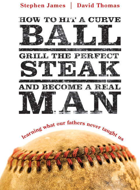 HOW TO HIT A CURVEBALL, GRILL THE PERFECT STEAK, AND BECOME A REAL MAN