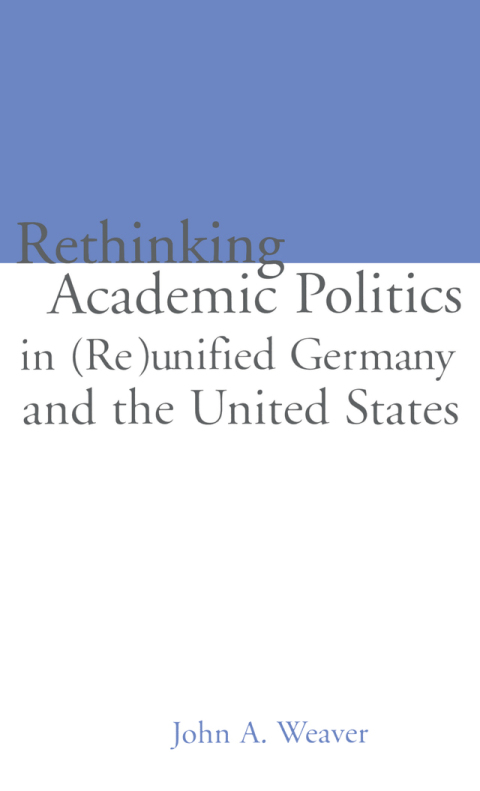RE-THINKING ACADEMIC POLITICS IN (RE)UNIFIED GERMANY AND THE UNITED STATES