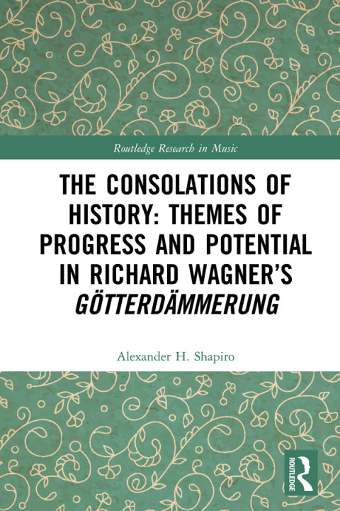 THE CONSOLATIONS OF HISTORY: THEMES OF PROGRESS AND POTENTIAL IN RICHARD WAGNER?S GOTTERDAMMERUNG