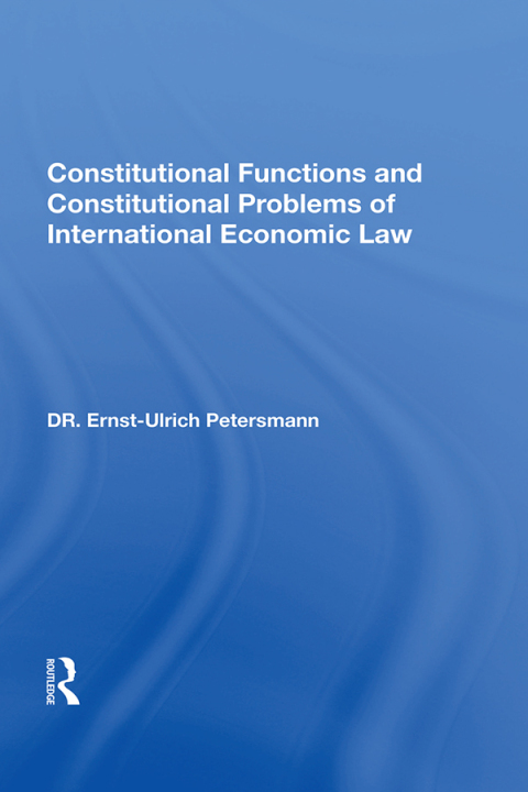CONSTITUTIONAL FUNCTIONS AND CONSTITUTIONAL PROBLEMS OF INTERNATIONAL ECONOMIC LAW