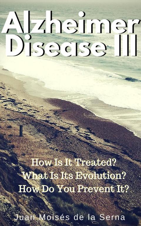 AZHEIMER DISEASE III  HOW IS  IT TREATED? WHAT IS ITS EVOLUTION? HOW DO YOU PREVENT IT?