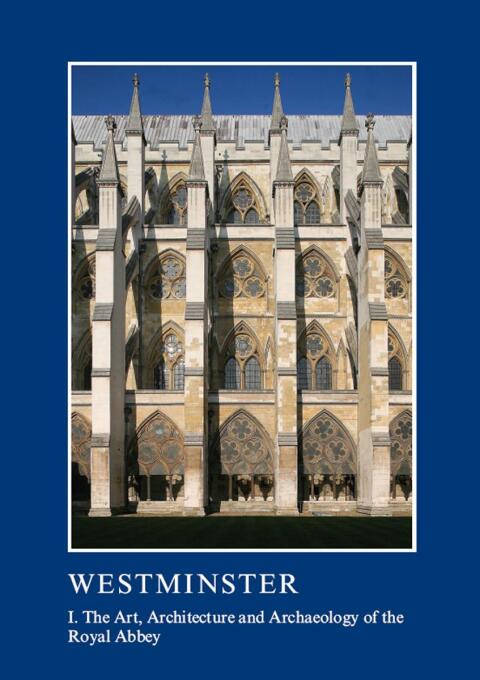 WESTMINSTER PART I: THE ART, ARCHITECTURE AND ARCHAEOLOGY OF THE ROYAL ABBEY