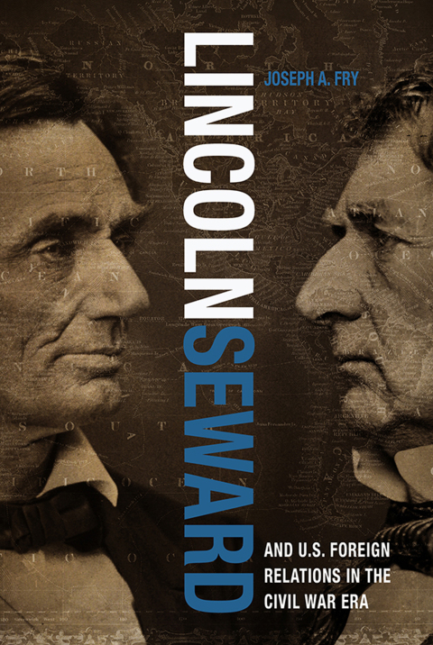 LINCOLN, SEWARD, AND U.S. FOREIGN RELATIONS IN THE CIVIL WAR ERA