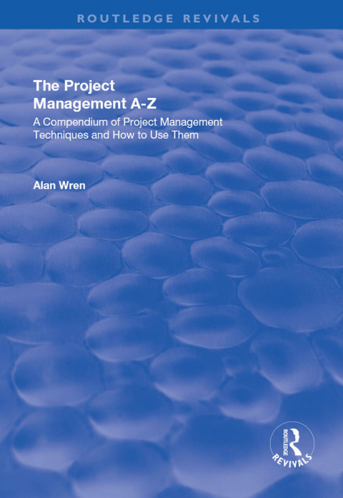 PROJECT MANAGEMENT A-Z: A COMPENDIUM OF PROJECT MANAGEMENT TECHNIQUES AND HOW TO USE THEM