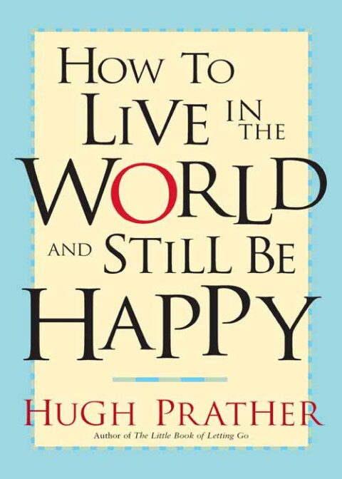 HOW TO LIVE IN THE WORLD AND STILL BE HAPPY