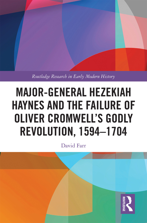 MAJOR-GENERAL HEZEKIAH HAYNES AND THE FAILURE OF OLIVER CROMWELL?S GODLY REVOLUTION, 1594?1704