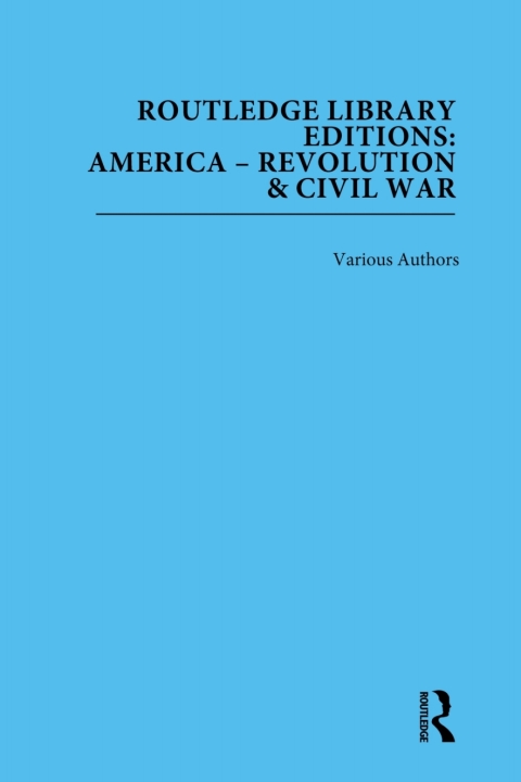ROUTLEDGE LIBRARY EDITIONS: AMERICA: REVOLUTION AND CIVIL WAR