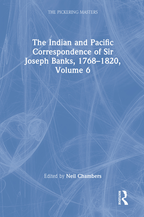 THE INDIAN AND PACIFIC CORRESPONDENCE OF SIR JOSEPH BANKS, 1768?1820, VOLUME 6