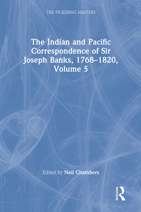 THE INDIAN AND PACIFIC CORRESPONDENCE OF SIR JOSEPH BANKS, 1768?1820, VOLUME 5