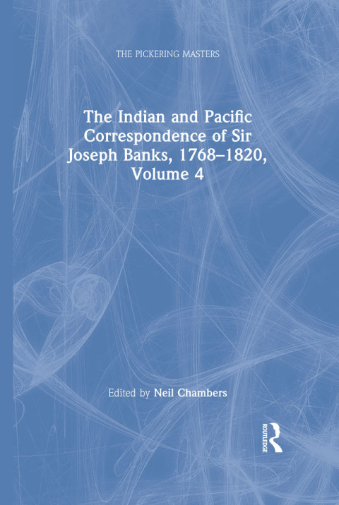 THE INDIAN AND PACIFIC CORRESPONDENCE OF SIR JOSEPH BANKS, 1768?1820, VOLUME 4
