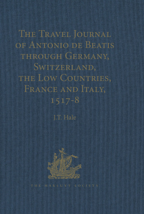 THE TRAVEL JOURNAL OF ANTONIO DE BEATIS THROUGH GERMANY, SWITZERLAND, THE LOW COUNTRIES, FRANCE AND ITALY, 1517?8