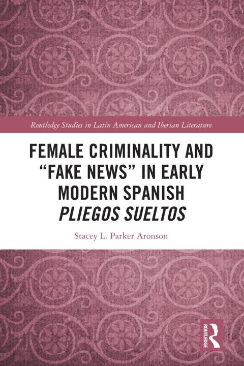 FEMALE CRIMINALITY AND ?FAKE NEWS? IN EARLY MODERN SPANISH PLIEGOS SUELTOS