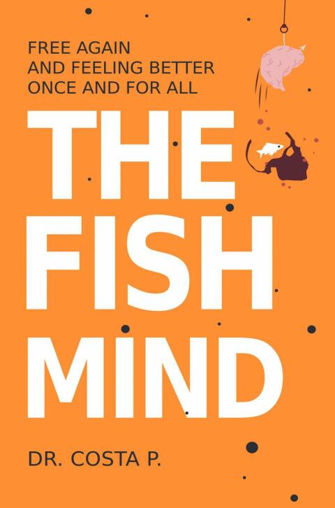 THE FISH MIND : FREE AGAIN AND FEELING BETTER ONCE AND FOR ALL