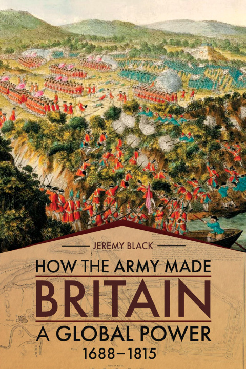 HOW THE ARMY MADE BRITAIN A GLOBAL POWER, 1688?1815