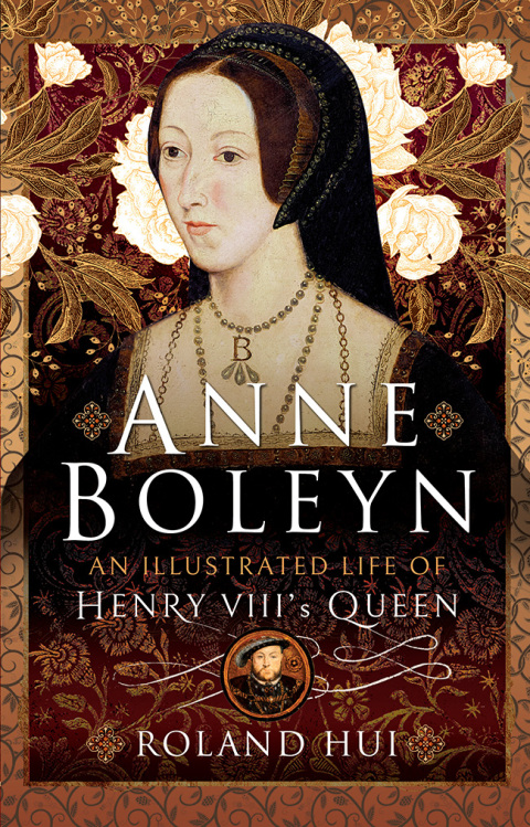 ANNE BOLEYN, AN ILLUSTRATED LIFE OF HENRY VIII'S QUEEN
