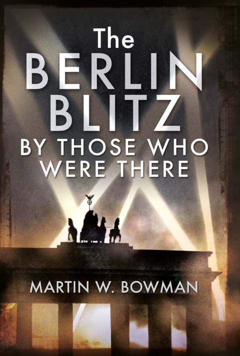 THE BERLIN BLITZ BY THOSE WHO WERE THERE