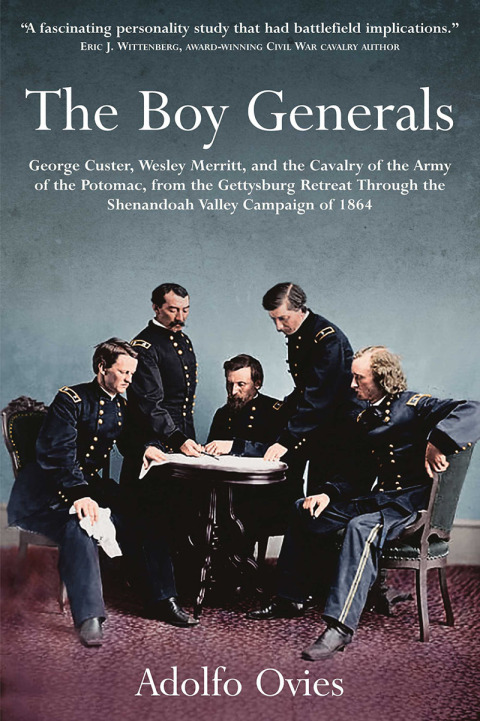 THE BOY GENERALS: GEORGE CUSTER, WESLEY MERRITT, AND THE CAVALRY OF THE ARMY OF THE POTOMAC