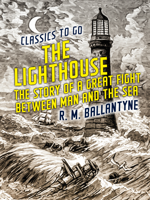 THE LIGHTHOUSE THE STORY OF A GREAT FIGHT BETWEEN MAN AND THE SEA